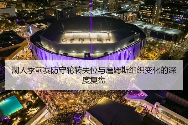 湖人季前赛防守轮转失位与詹姆斯组织变化的深度复盘