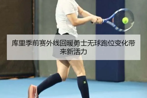 库里季前赛外线回暖勇士无球跑位变化带来新活力